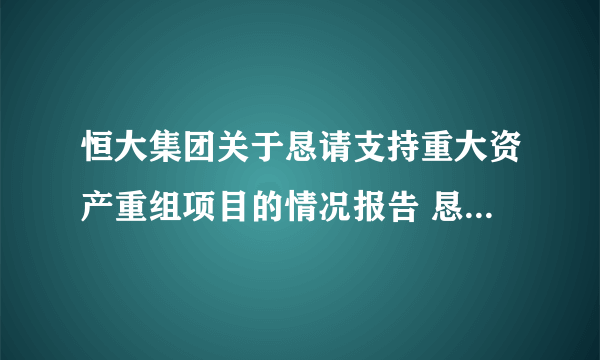 恒大集团关于恳请支持重大资产重组项目的情况报告 恳请信全文曝光