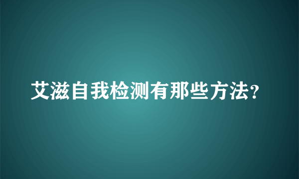 艾滋自我检测有那些方法？