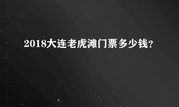 2018大连老虎滩门票多少钱？