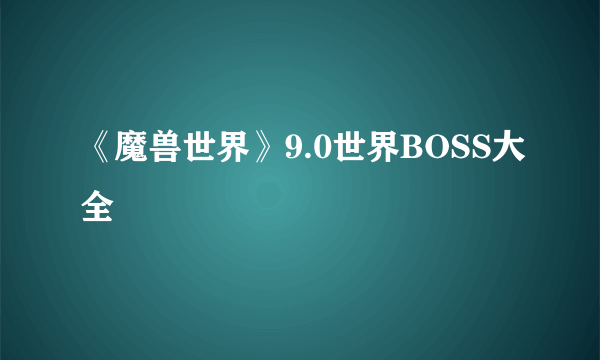 《魔兽世界》9.0世界BOSS大全