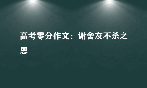 高考零分作文：谢舍友不杀之恩