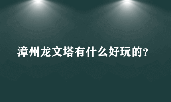 漳州龙文塔有什么好玩的？