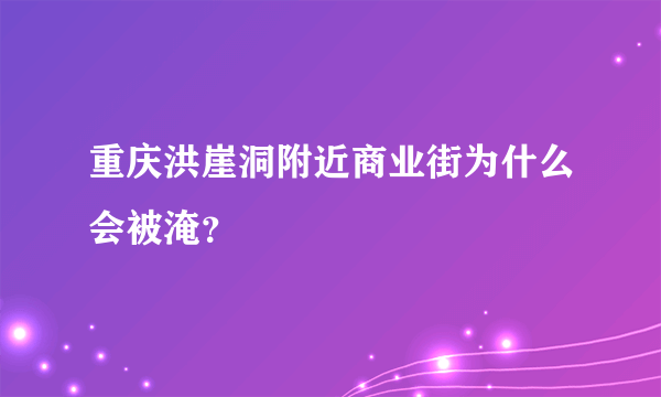 重庆洪崖洞附近商业街为什么会被淹？