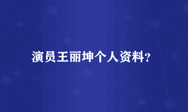 演员王丽坤个人资料？