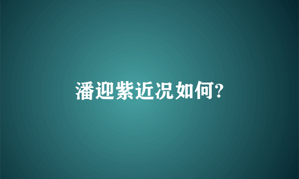 潘迎紫近况如何?