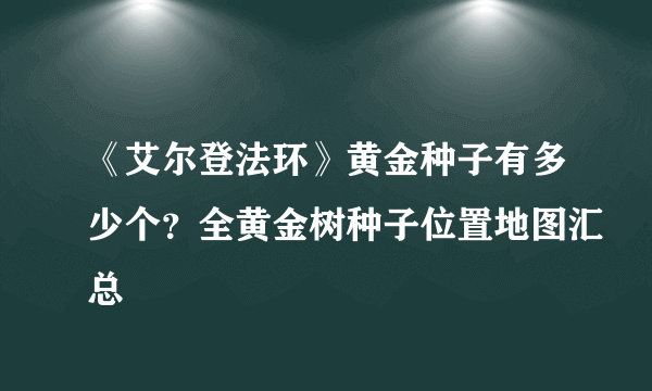 《艾尔登法环》黄金种子有多少个？全黄金树种子位置地图汇总