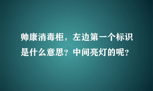 帅康消毒柜，左边第一个标识是什么意思？中间亮灯的呢？