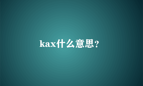 kax什么意思？