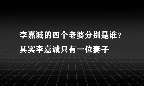 李嘉诚的四个老婆分别是谁？其实李嘉诚只有一位妻子