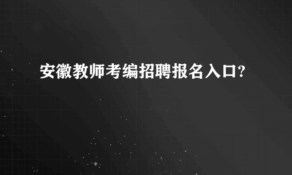 安徽教师考编招聘报名入口?