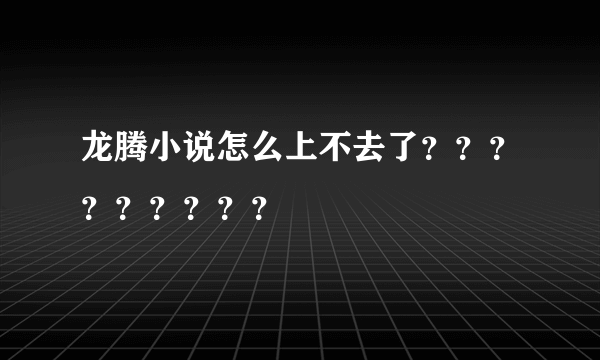 龙腾小说怎么上不去了？？？？？？？？？