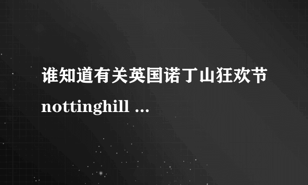 谁知道有关英国诺丁山狂欢节nottinghill carnival的东西？