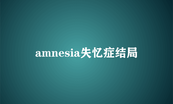 amnesia失忆症结局