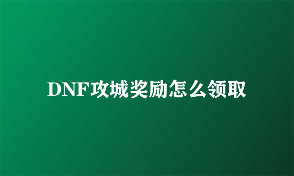 DNF攻城奖励怎么领取