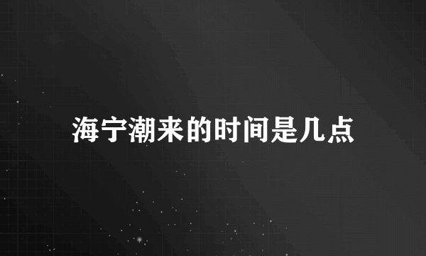 海宁潮来的时间是几点