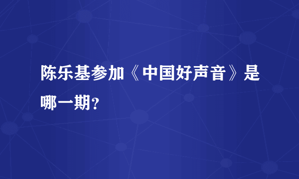 陈乐基参加《中国好声音》是哪一期？