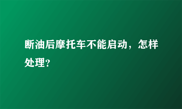 断油后摩托车不能启动，怎样处理？