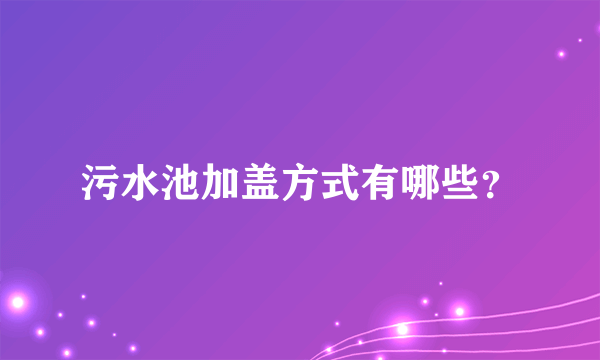 污水池加盖方式有哪些？