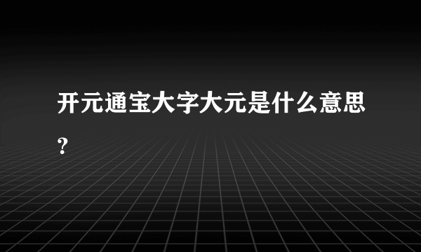 开元通宝大字大元是什么意思？