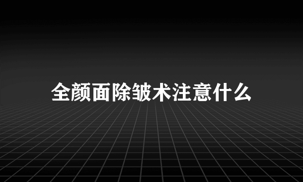 全颜面除皱术注意什么