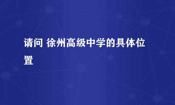 请问 徐州高级中学的具体位置