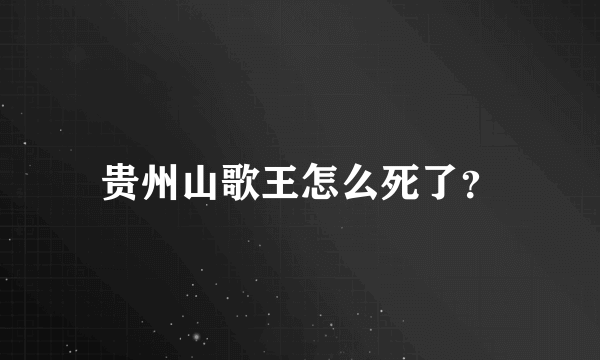 贵州山歌王怎么死了？