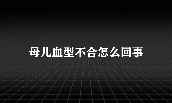 母儿血型不合怎么回事