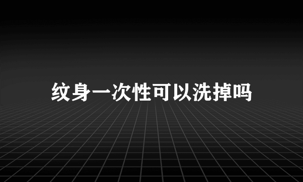 纹身一次性可以洗掉吗