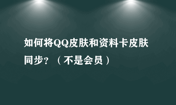 如何将QQ皮肤和资料卡皮肤同步？（不是会员）