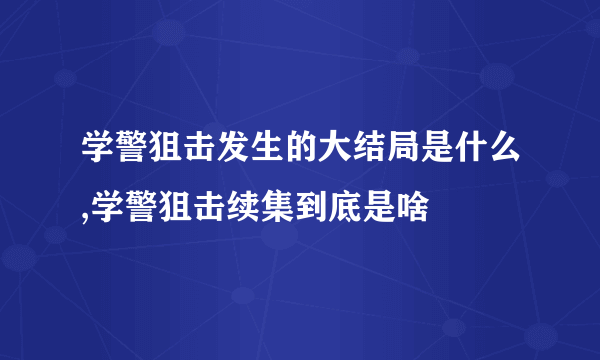 学警狙击发生的大结局是什么,学警狙击续集到底是啥