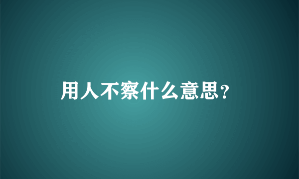 用人不察什么意思？