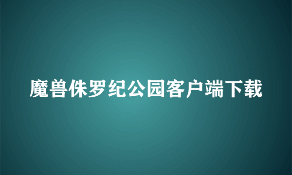 魔兽侏罗纪公园客户端下载