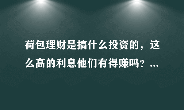 荷包理财是搞什么投资的，这么高的利息他们有得赚吗？不会赔吗？