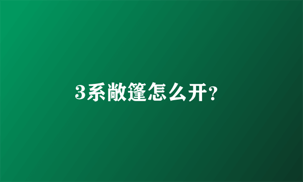 3系敞篷怎么开？