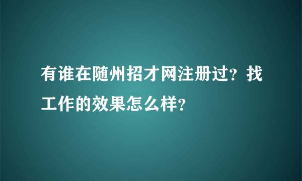 有谁在随州招才网注册过？找工作的效果怎么样？