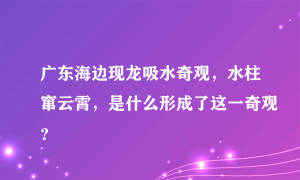 广东海边现龙吸水奇观，水柱窜云霄，是什么形成了这一奇观？