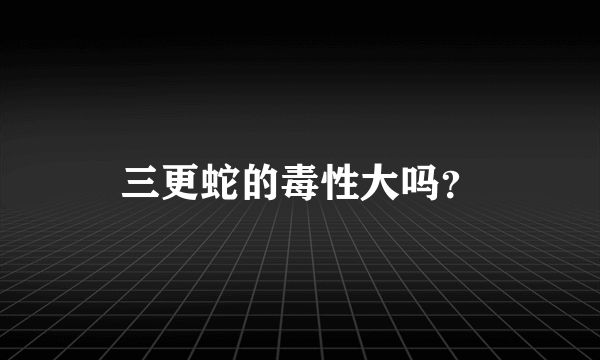 三更蛇的毒性大吗？