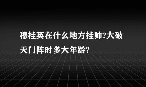 穆桂英在什么地方挂帅?大破天门阵时多大年龄?