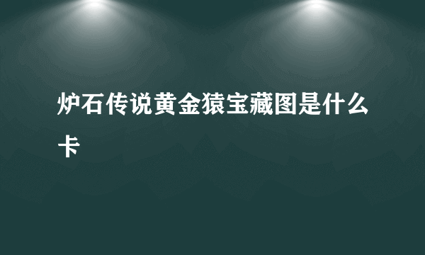 炉石传说黄金猿宝藏图是什么卡