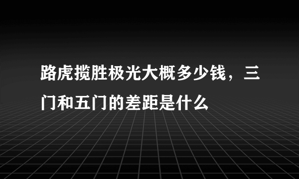 路虎揽胜极光大概多少钱，三门和五门的差距是什么