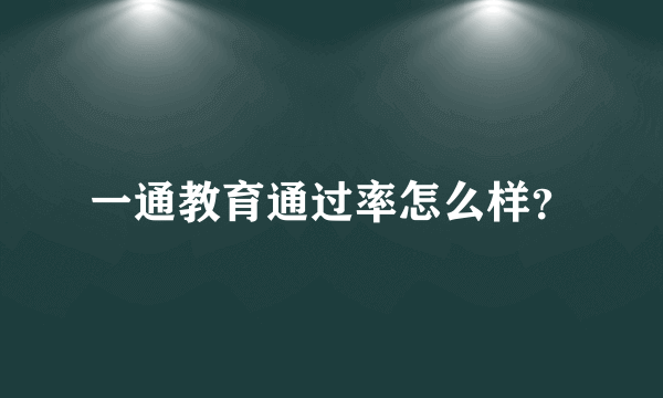 一通教育通过率怎么样？