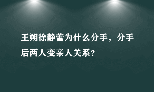 王朔徐静蕾为什么分手，分手后两人变亲人关系？