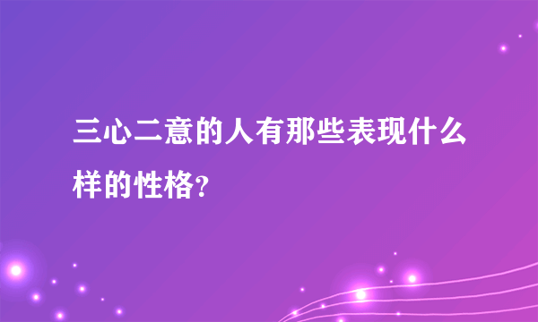 三心二意的人有那些表现什么样的性格？