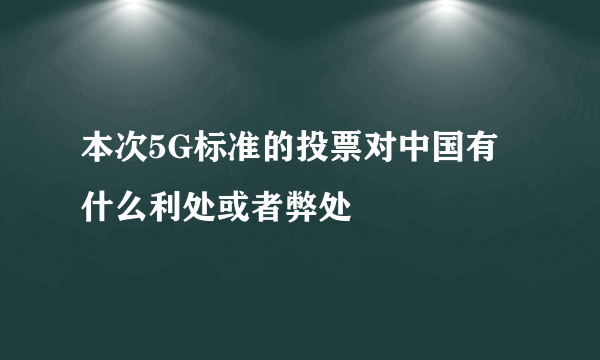 本次5G标准的投票对中国有什么利处或者弊处