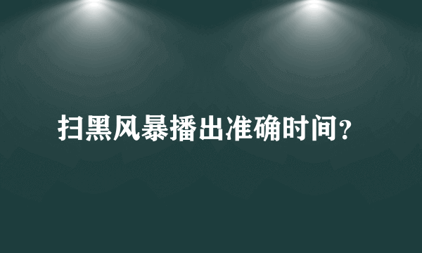 扫黑风暴播出准确时间？