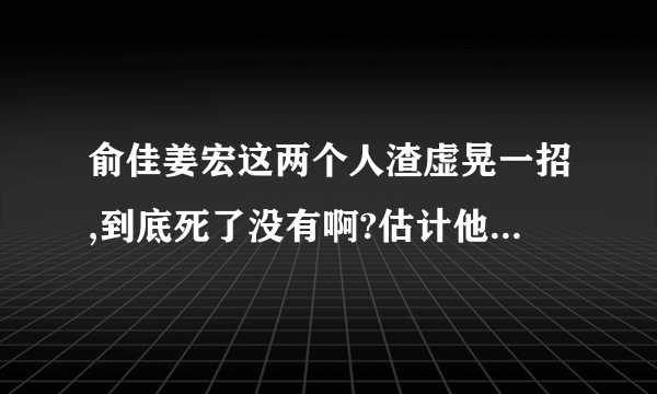 俞佳姜宏这两个人渣虚晃一招,到底死了没有啊?估计他们是宁愿心理受地狱之火煎熬而苟且偷生了.