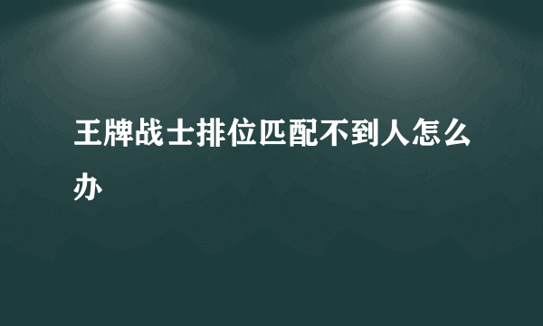 王牌战士排位匹配不到人怎么办