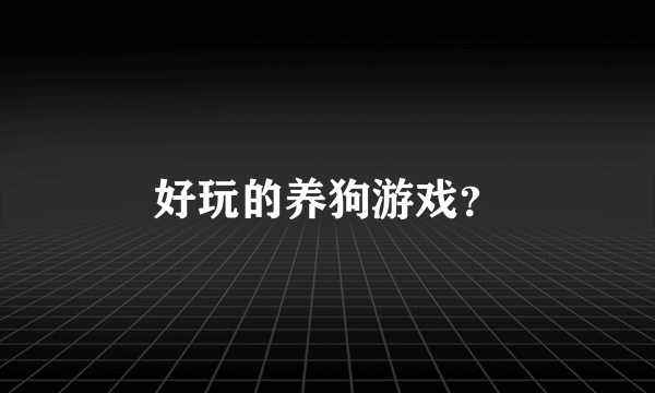 好玩的养狗游戏？