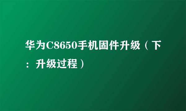 华为C8650手机固件升级（下：升级过程）