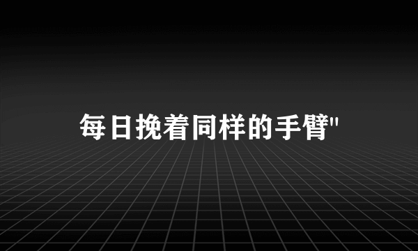 每日挽着同样的手臂